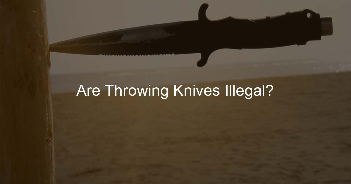 Are Throwing Knives Illegal? (A Complete Guide)