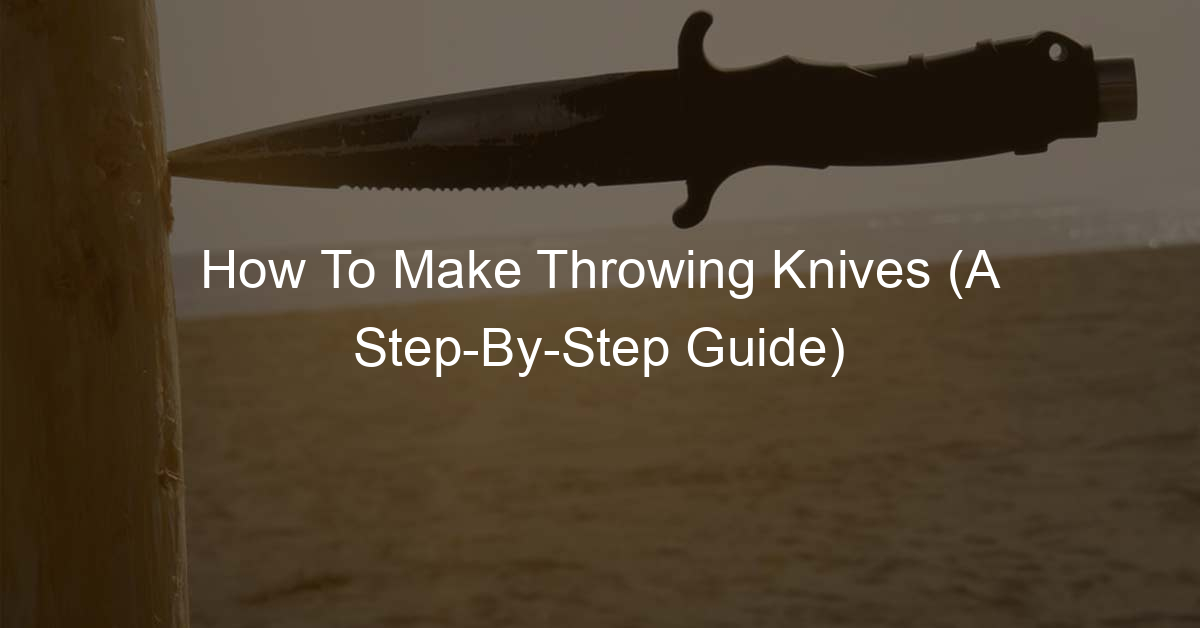 How To Make Throwing Knives (A StepByStep Guide)